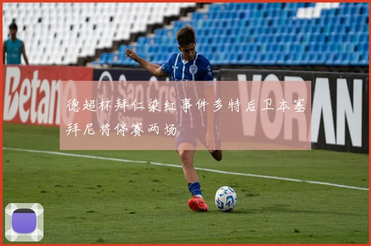 德超杯拜仁染红事件多特后卫本塞拜尼将停赛两场