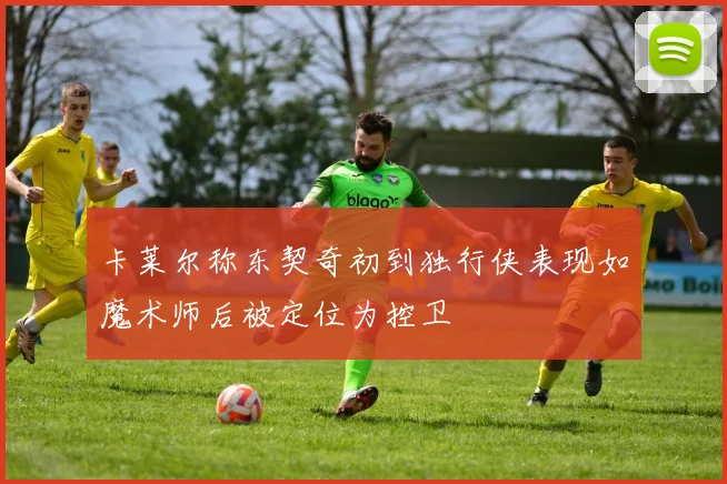 卡莱尔称东契奇初到独行侠表现如魔术师后被定位为控卫