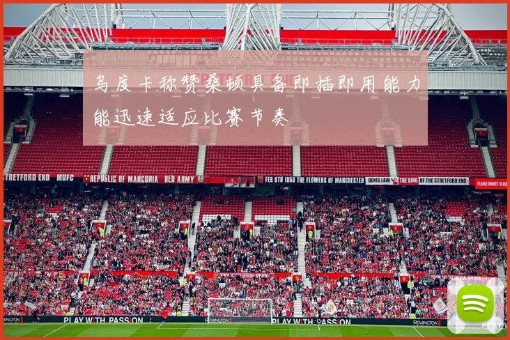 乌度卡称赞桑顿具备即插即用能力能迅速适应比赛节奏