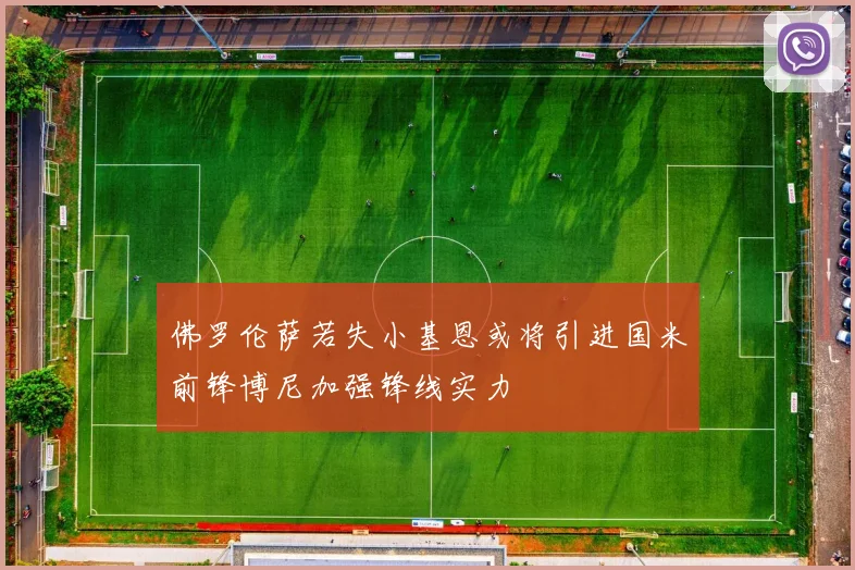 佛罗伦萨若失小基恩或将引进国米前锋博尼加强锋线实力